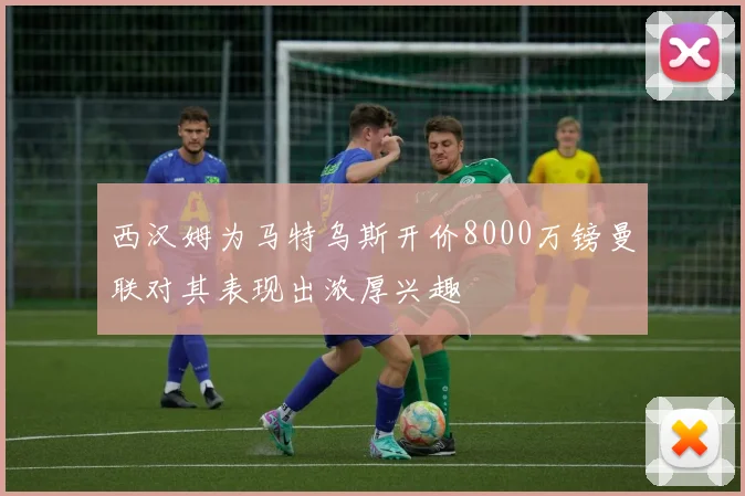 西汉姆为马特乌斯开价8000万镑曼联对其表现出浓厚兴趣