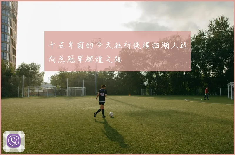 十五年前的今天独行侠横扫湖人迈向总冠军辉煌之路