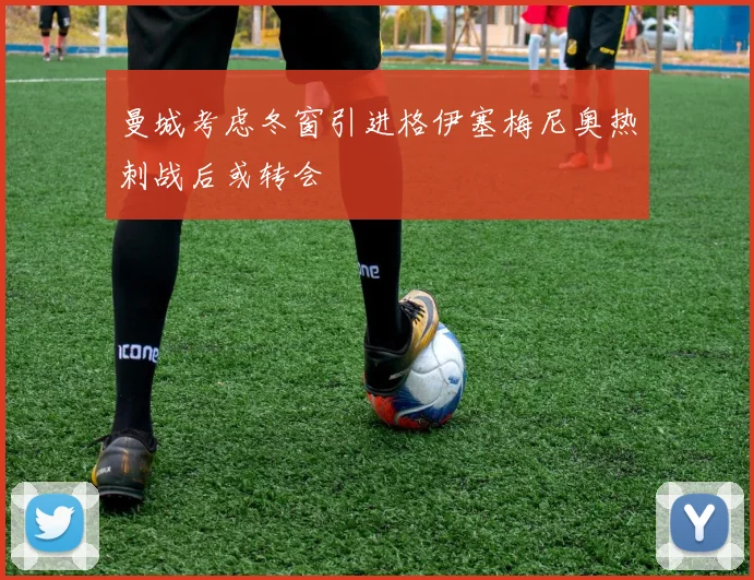 曼城考虑冬窗引进格伊塞梅尼奥热刺战后或转会