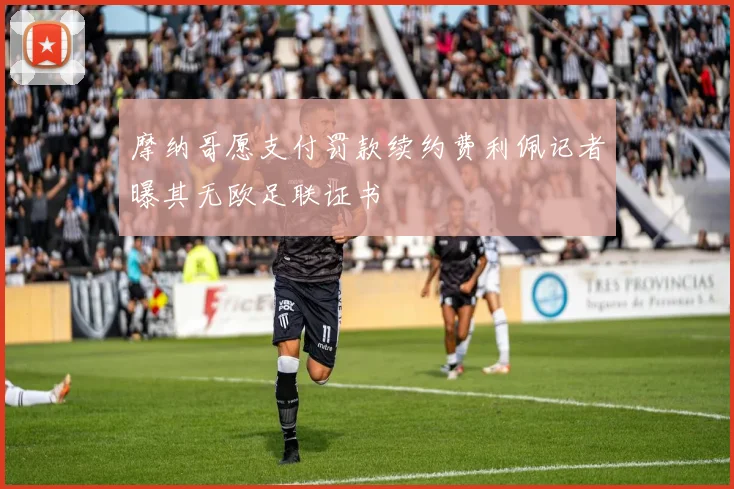 摩纳哥愿支付罚款续约费利佩记者曝其无欧足联证书