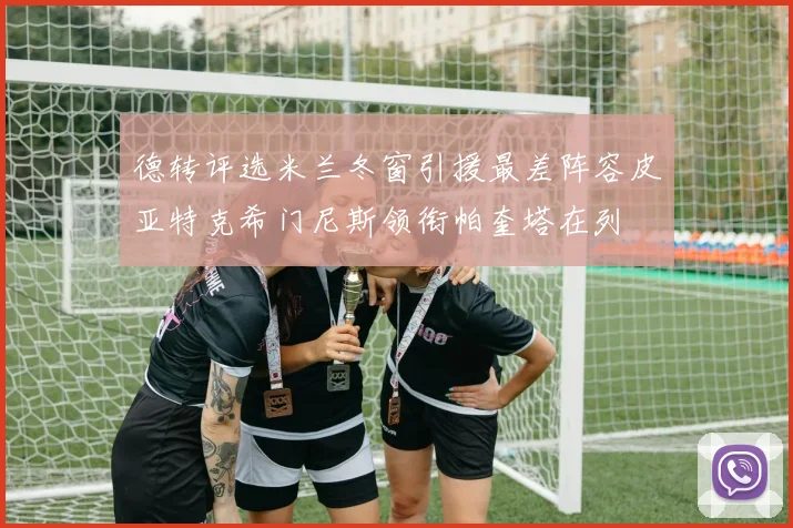 德转评选米兰冬窗引援最差阵容皮亚特克希门尼斯领衔帕奎塔在列